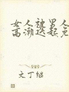 女人被男人操的高潮迭起免费视频