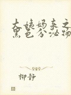 大姨妈来之前有黑色分泌物是什么