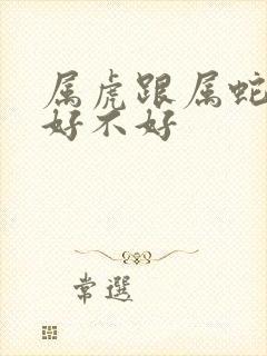 属虎跟属蛇婚配好不好