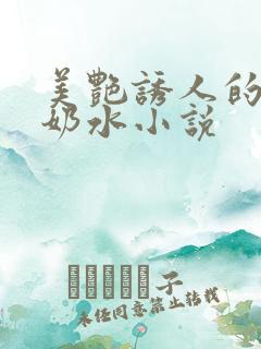 美艳诱人的麻麻奶水小说
