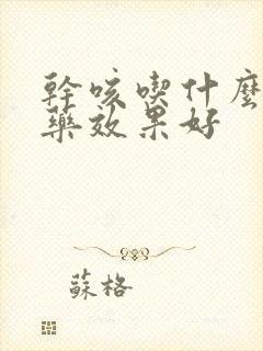 干咳吃什么消炎药效果好