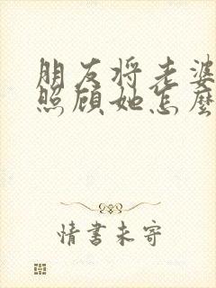 朋友将老婆交我照顾她怎么办