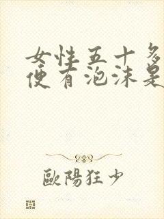 女性五十多岁小便有泡沫是什么问题