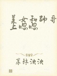 美女和帅哥在床上嗯嗯