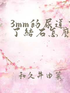 3mm的尿道有了结石怎么办