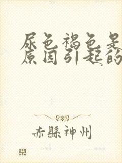 尿色褐色是什么原因引起的