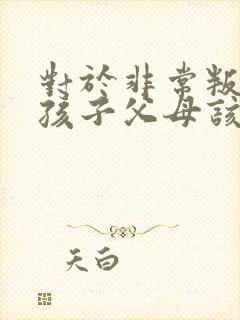 对于非常叛逆的孩子父母该怎么办