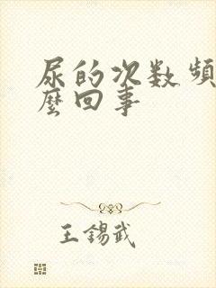 尿的次数频繁怎么回事