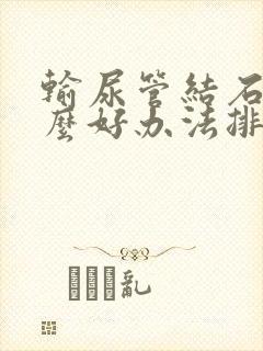 输尿管结石有什么好办法排出来