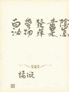 白带发黄阴道分泌物痒是怎么回事