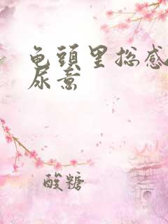 龟头里总感觉有尿意