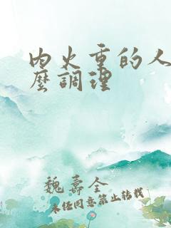 内火重的人要怎么调理