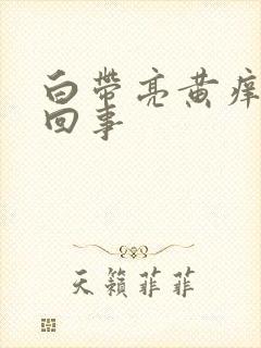 白带亮黄痒怎么回事