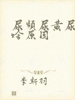 尿频尿黄尿血是啥原因