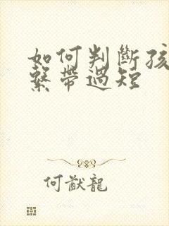 如何判断孩子舌系带过短