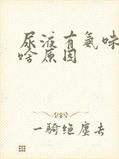 尿液有氨味重是啥原因