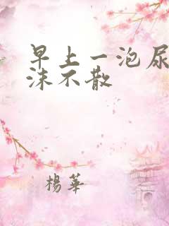 早上一泡尿有泡沫不散