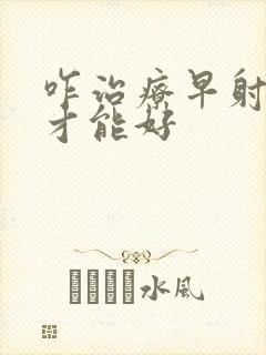 咋治疗早射早射才能好