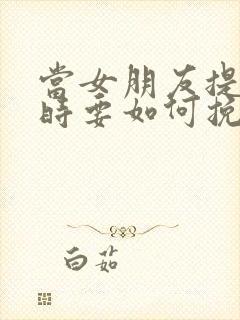 当女朋友提分手时要如何挽回