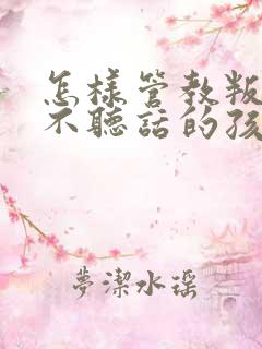 怎样管教叛逆期不听话的孩子女生