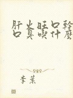 肝火旺口干口苦口臭吃什么药