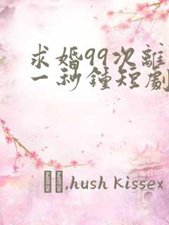 求婚99次离婚一秒钟短剧免费观看全集