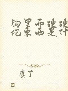 胸里面硬硬的一坨东西是什么