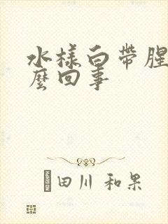 水样白带腥臭怎么回事