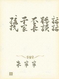 孩子不听话老师找家长谈话时说什么