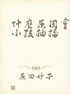 什么原因会导致小孩抽搐