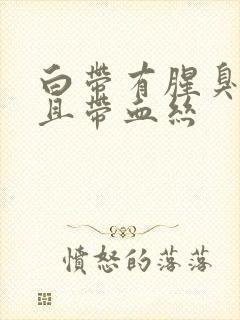 白带有腥臭味并且带血丝