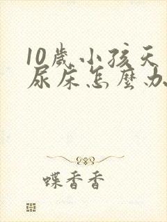 10岁小孩天天尿床怎么办