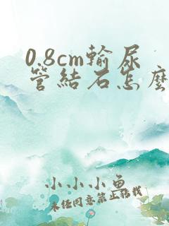 0.8cm输尿管结石怎么治疗