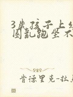 3岁孩子上幼儿园乱跑坐不住