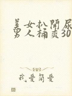 美女扒开尿口让男人桶爽30分钟