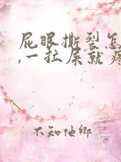 屁眼撕裂怎么办,一拉屎就疼