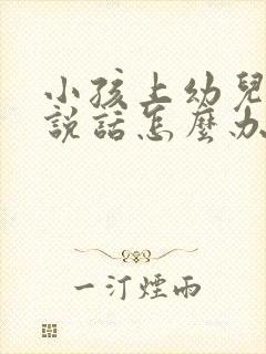 小孩上幼儿园不说话怎么办