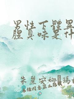 男性下体异味重腥臭味是什么原因怎么办