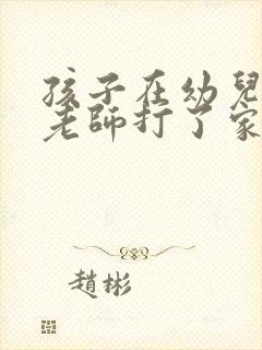 孩子在幼儿园被老师打了家长怎么处理