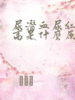 尿潜血尿红细胞高是什么原因