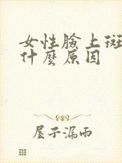 女性脸上斑多是什么原因