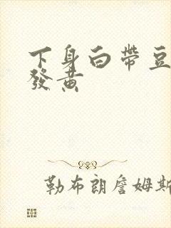 下身白带豆腐渣发黄