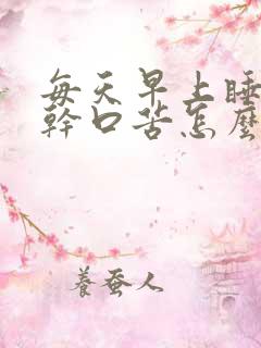 每天早上睡醒口干口苦怎么回事