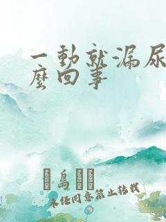 一动就漏尿是怎么回事