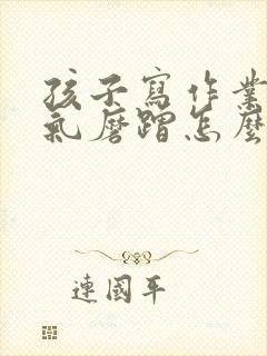 孩子写作业发脾气磨蹭怎么办