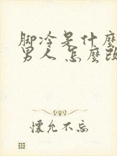 脚冷是什么原因男人 怎么改善