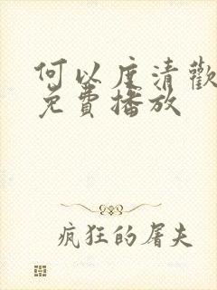 何以度清欢短剧免费播放