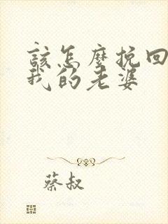 该怎么挽回不爱我的老婆