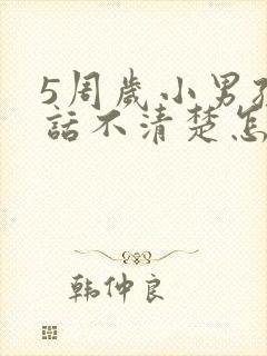 5周岁小男孩说话不清楚怎么办