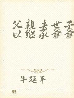 父亲去世子女可以继承爷爷的遗产吗